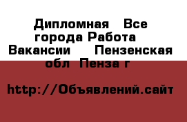 Дипломная - Все города Работа » Вакансии   . Пензенская обл.,Пенза г.